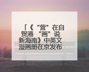 《“营”在自贸港 “画”说新海南》中英文漫画册在京发布 收获各方热烈反响