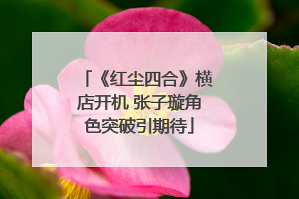 《红尘四合》横店开机 张子璇角色突破引期待