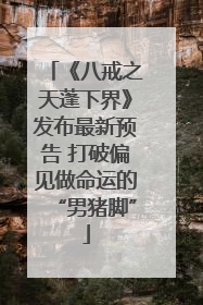 《八戒之天蓬下界》发布最新预告 打破偏见做命运的“男猪脚”