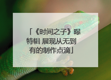 《时间之子》曝特辑 展现从无到有的制作点滴