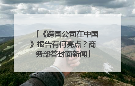 《跨国公司在中国》报告有何亮点？商务部答封面新闻