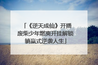《逆天成仙》开播 废柴少年燃爽开挂解锁躺赢式逆袭人生