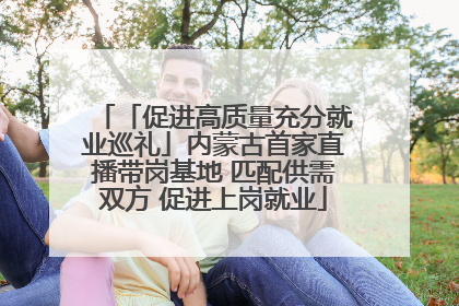 「促进高质量充分就业巡礼」内蒙古首家直播带岗基地 匹配供需双方 促进上岗就业