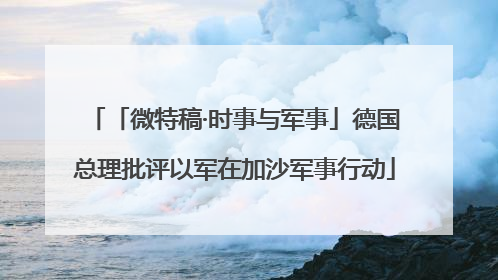 「微特稿·时事与军事」德国总理批评以军在加沙军事行动