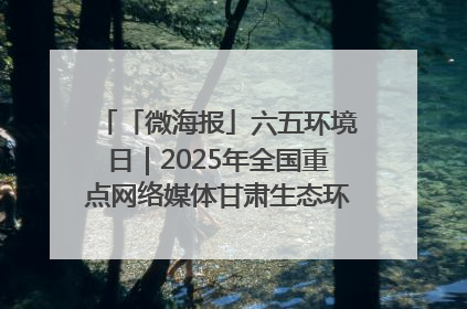 「微海报」六五环境日｜2025年全国重点网络媒体甘肃生态环保行走进兰州新区