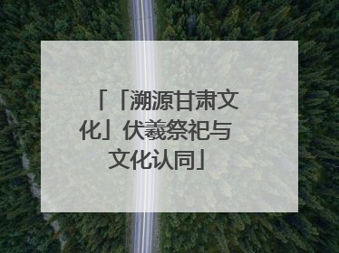 「溯源甘肃文化」伏羲祭祀与文化认同