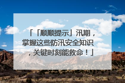「顺顺提示」汛期，掌握这些防汛安全知识，关键时刻能救命！