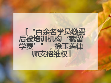 “百余名学员缴费后被培训机构‘截留学费’”，徐玉莲律师支招维权