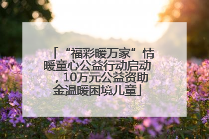 “福彩暖万家”情暖童心公益行动启动，10万元公益资助金温暖困境儿童