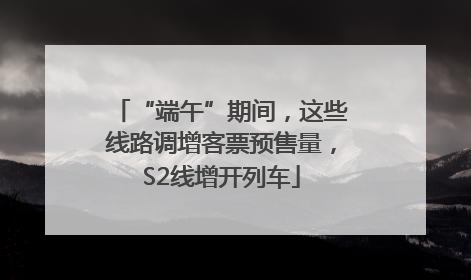 “端午”期间，这些线路调增客票预售量，S2线增开列车