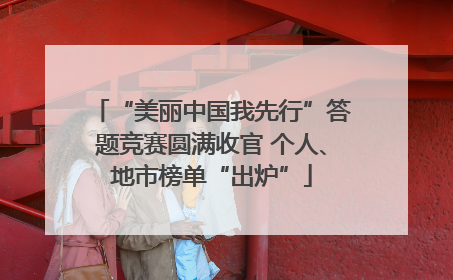“美丽中国我先行”答题竞赛圆满收官 个人、地市榜单“出炉”