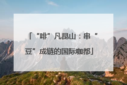 “啡”凡昆山：串“豆”成链的国际咖都