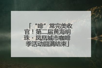 “啡”常完美收官！第二届黄海明珠・凤凰城市咖啡季活动圆满结束