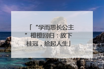“学而思长公主”橙橙回归：放下桂冠，拾起人生