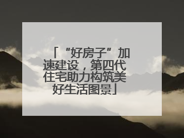 “好房子”加速建设，第四代住宅助力构筑美好生活图景