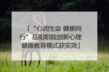 “心润生命 健康同行”岳阳职院创新心理健康教育模式获实效