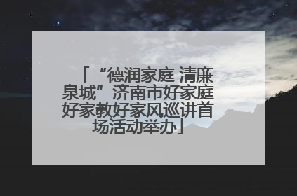 “德润家庭 清廉泉城”济南市好家庭好家教好家风巡讲首场活动举办