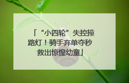“小四轮”失控撞路灯！骑手弃单夺秒救出惊惶幼童