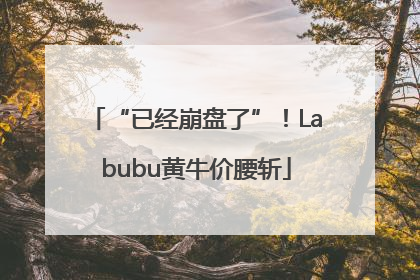 “已经崩盘了”！Labubu黄牛价腰斩