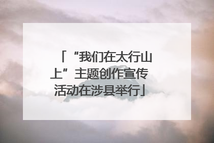 “我们在太行山上”主题创作宣传活动在涉县举行