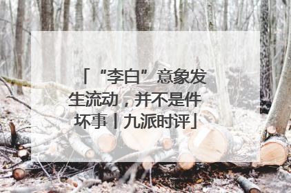 “李白”意象发生流动，并不是件坏事丨九派时评