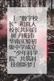 “数字校长”和真人校长共同启屏 丹阳市华南实验初级中学成立“少年科学院”共筑科技创新梦