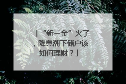 “新三金”火了，降息潮下储户该如何理财？