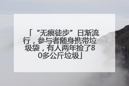 “无痕徒步”日渐流行，参与者随身携带垃圾袋，有人两年捡了80多公斤垃圾