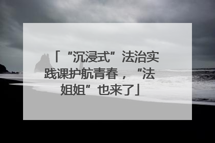 “沉浸式”法治实践课护航青春，“法姐姐”也来了