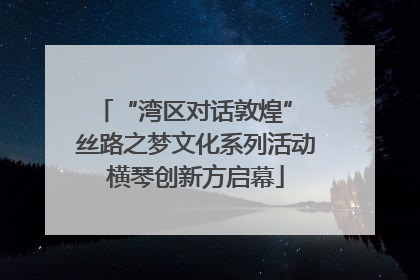 “湾区对话敦煌” 丝路之梦文化系列活动横琴创新方启幕