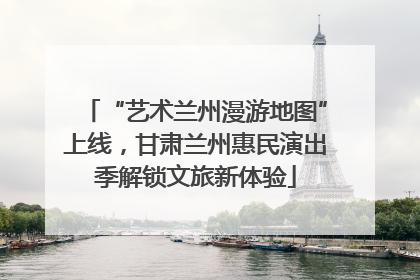 “艺术兰州漫游地图”上线，甘肃兰州惠民演出季解锁文旅新体验