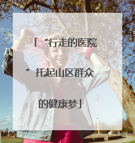 “行走的医院”托起山区群众的健康梦