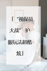 “视保员大战” 护眼玩法超酷炫