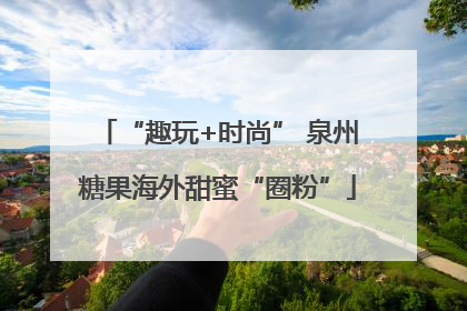 “趣玩+时尚” 泉州糖果海外甜蜜“圈粉”