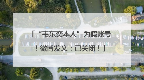 “韦东奕本人”为假账号！微博发文：已关闭！