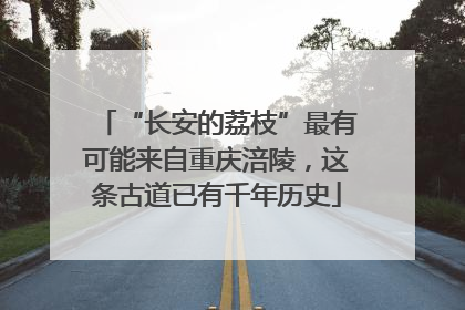 “长安的荔枝”最有可能来自重庆涪陵，这条古道已有千年历史