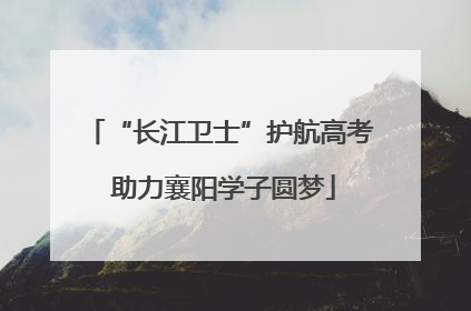 “长江卫士”护航高考 助力襄阳学子圆梦