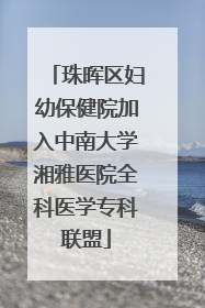 珠晖区妇幼保健院加入中南大学湘雅医院全科医学专科联盟