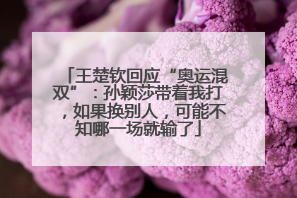 王楚钦回应“奥运混双”：孙颖莎带着我打，如果换别人，可能不知哪一场就输了