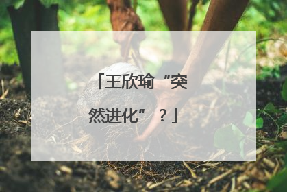 王欣瑜“突然进化”？