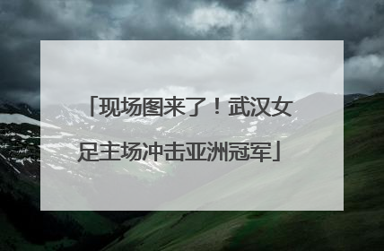 现场图来了！武汉女足主场冲击亚洲冠军