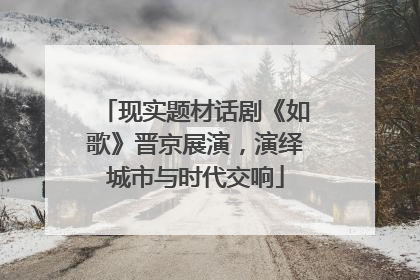 现实题材话剧《如歌》晋京展演，演绎城市与时代交响