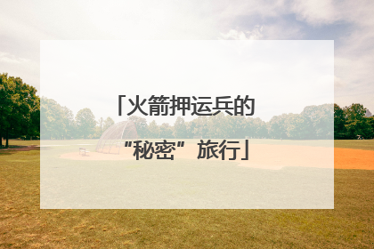 火箭押运兵的“秘密”旅行