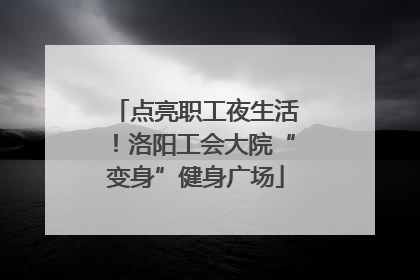 点亮职工夜生活！洛阳工会大院“变身”健身广场