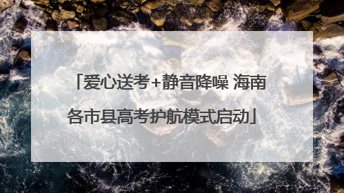 爱心送考+静音降噪 海南各市县高考护航模式启动