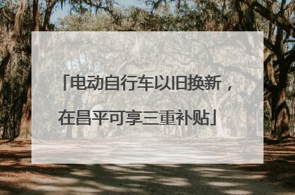 电动自行车以旧换新，在昌平可享三重补贴