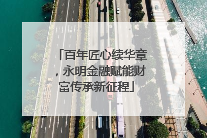 百年匠心续华章，永明金融赋能财富传承新征程
