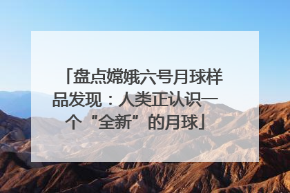 盘点嫦娥六号月球样品发现：人类正认识一个“全新”的月球