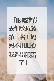 眼霜推荐去细纹抗皱第一名！妈妈不用担心我选错眼霜了