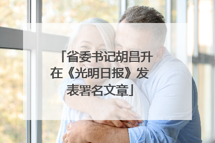 省委书记胡昌升在《光明日报》发表署名文章